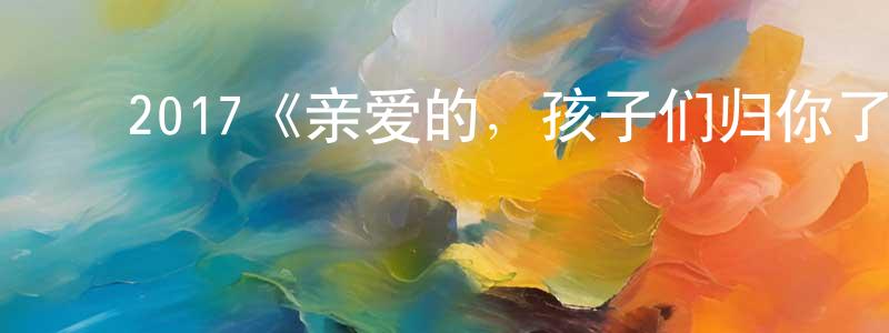 蔡武成发布2017《亲爱的,孩子们归你了!》完整版电影/在线观看/百度云-美剧天堂
